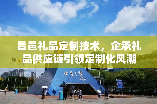 昌邑礼品定制技术，企承礼品供应链引领定制化风潮