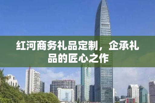 红河商务礼品定制，企承礼品的匠心之作